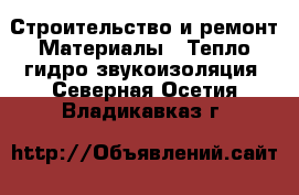 Строительство и ремонт Материалы - Тепло,гидро,звукоизоляция. Северная Осетия,Владикавказ г.